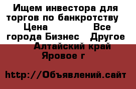 Ищем инвестора для торгов по банкротству. › Цена ­ 100 000 - Все города Бизнес » Другое   . Алтайский край,Яровое г.